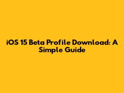 iOS 15 Beta Profile Download: A Simple Guide