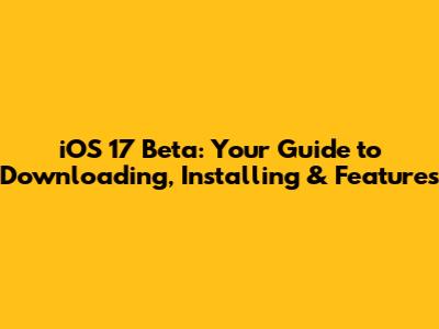 iOS 17 Beta: Your Guide to Downloading, Installing & Features