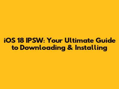 iOS 18 IPSW: Your Ultimate Guide to Downloading & Installing