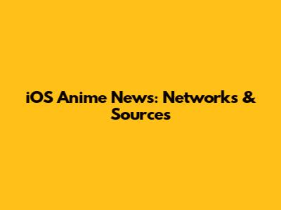 iOS Anime News: Networks & Sources