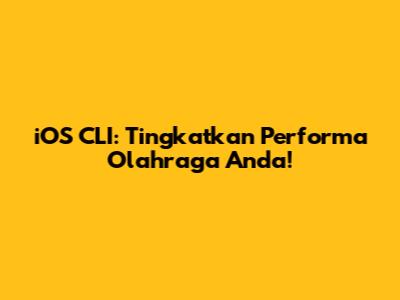 iOS CLI: Tingkatkan Performa Olahraga Anda!