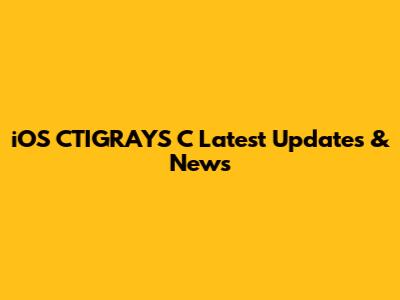 iOS CTIGRAYS C Latest Updates & News
