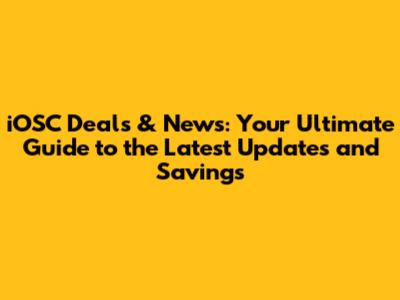 iOSC Deals & News: Your Ultimate Guide to the Latest Updates and Savings