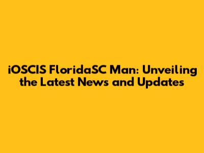 iOSCIS FloridaSC Man: Unveiling the Latest News and Updates