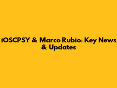 iOSCPSY & Marco Rubio: Key News & Updates