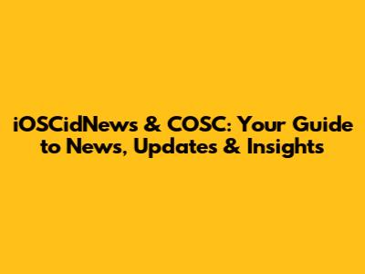 iOSCidNews & COSC: Your Guide to News, Updates & Insights