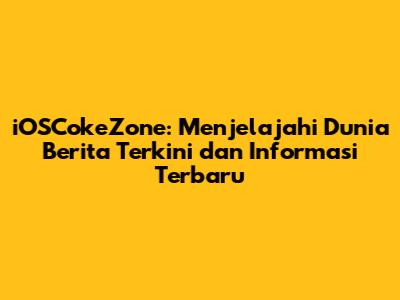 iOSCokeZone: Menjelajahi Dunia Berita Terkini dan Informasi Terbaru