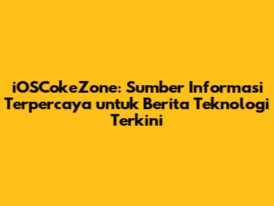 iOSCokeZone: Sumber Informasi Terpercaya untuk Berita Teknologi Terkini