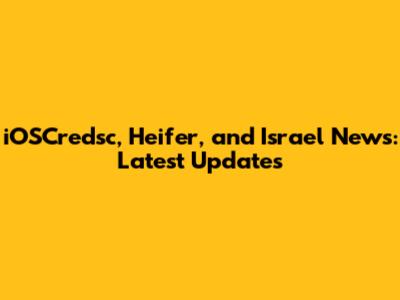 iOSCredsc, Heifer, and Israel News: Latest Updates
