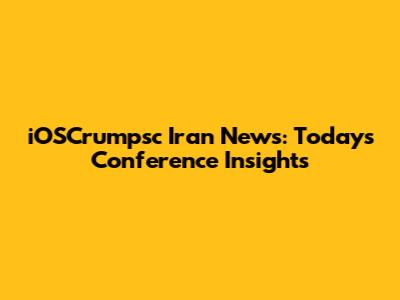 iOSCrumpsc Iran News: Today's Conference Insights