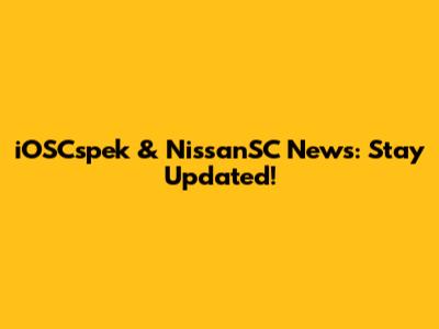 iOSCspek & NissanSC News: Stay Updated!