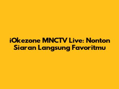iOkezone MNCTV Live: Nonton Siaran Langsung Favoritmu