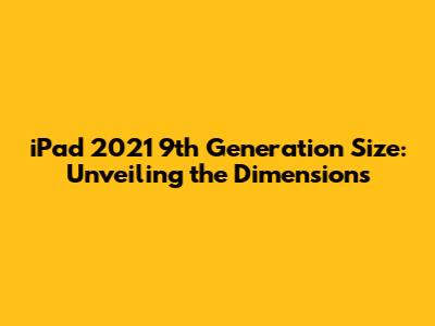 iPad 2021 9th Generation Size: Unveiling the Dimensions