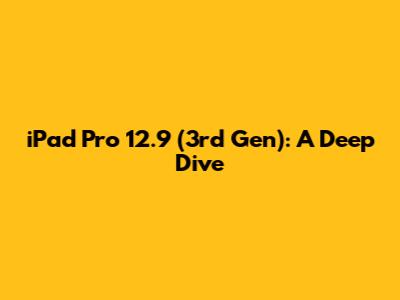 iPad Pro 12.9 (3rd Gen): A Deep Dive
