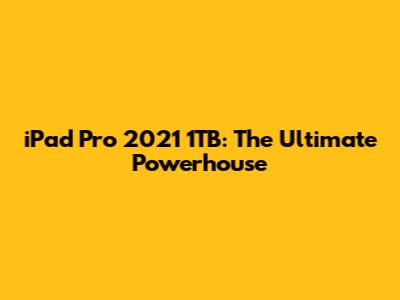 iPad Pro 2021 1TB: The Ultimate Powerhouse