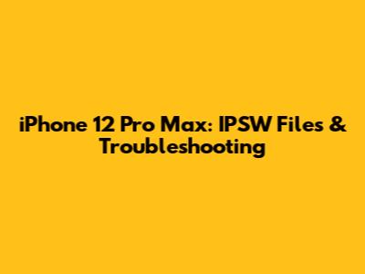 iPhone 12 Pro Max: IPSW Files & Troubleshooting