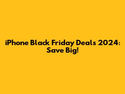 iPhone Black Friday Deals 2024: Save Big!