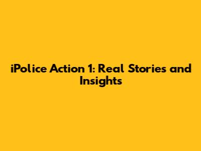 iPolice Action 1: Real Stories and Insights