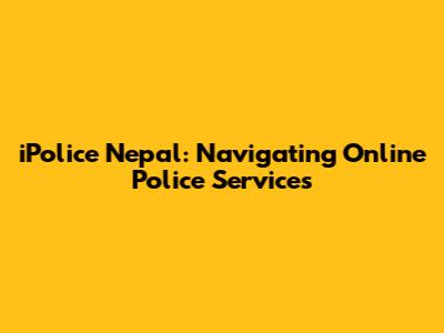 iPolice Nepal: Navigating Online Police Services