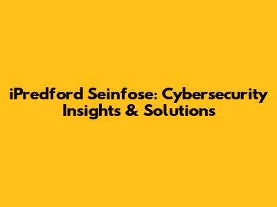 iPredford Seinfose: Cybersecurity Insights & Solutions