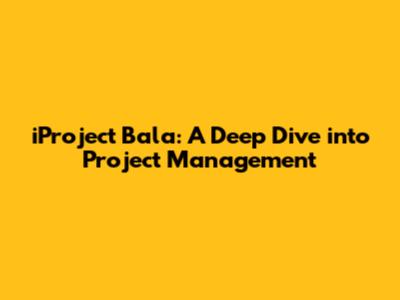 iProject Bala: A Deep Dive into Project Management