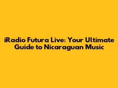 iRadio Futura Live: Your Ultimate Guide to Nicaraguan Music