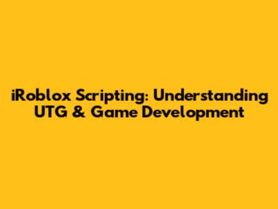 iRoblox Scripting: Understanding UTG & Game Development