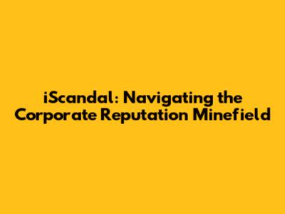 iScandal: Navigating the Corporate Reputation Minefield