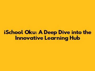 iSchool Oku: A Deep Dive into the Innovative Learning Hub