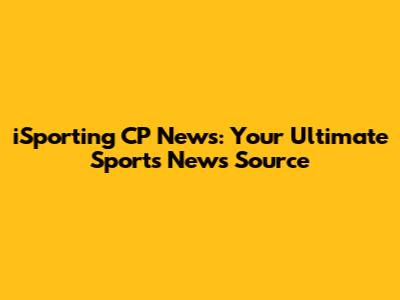iSporting CP News: Your Ultimate Sports News Source