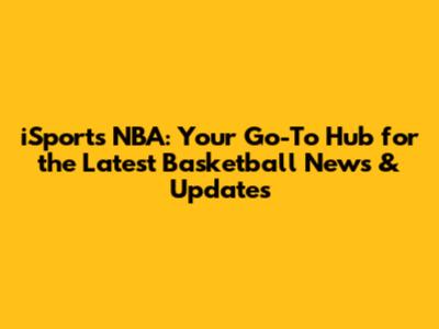 iSports NBA: Your Go-To Hub for the Latest Basketball News & Updates