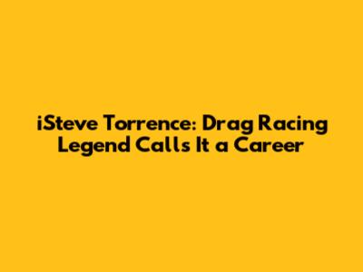 iSteve Torrence: Drag Racing Legend Calls It a Career