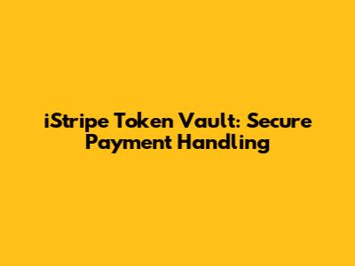 iStripe Token Vault: Secure Payment Handling