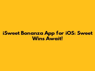 iSweet Bonanza App for iOS: Sweet Wins Await!