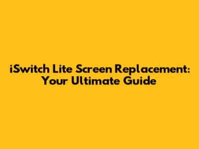 iSwitch Lite Screen Replacement: Your Ultimate Guide