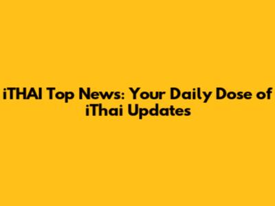 iTHAI Top News: Your Daily Dose of iThai Updates