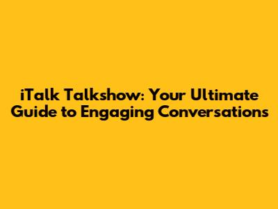 iTalk Talkshow: Your Ultimate Guide to Engaging Conversations