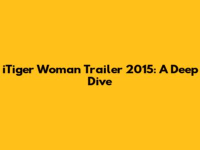 iTiger Woman Trailer 2015: A Deep Dive