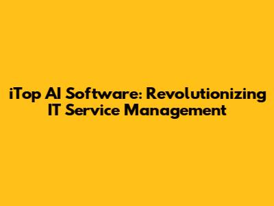 iTop AI Software: Revolutionizing IT Service Management