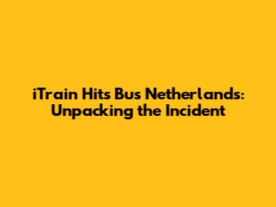 iTrain Hits Bus Netherlands: Unpacking the Incident