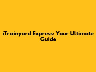 iTrainyard Express: Your Ultimate Guide