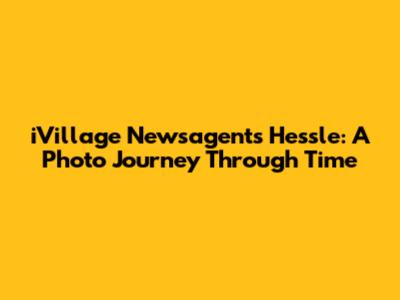 iVillage Newsagents Hessle: A Photo Journey Through Time