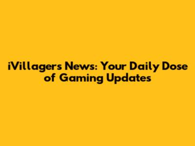 iVillagers News: Your Daily Dose of Gaming Updates