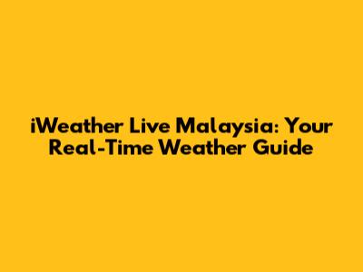 iWeather Live Malaysia: Your Real-Time Weather Guide