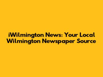 iWilmington News: Your Local Wilmington Newspaper Source