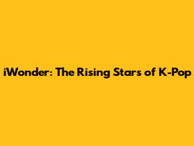 iWonder: The Rising Stars of K-Pop