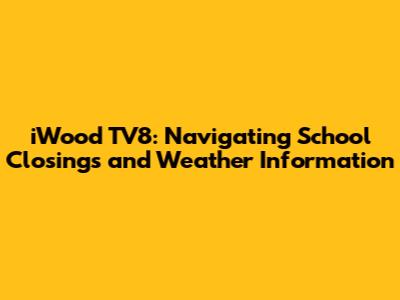 iWood TV8: Navigating School Closings and Weather Information