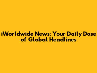 iWorldwide News: Your Daily Dose of Global Headlines