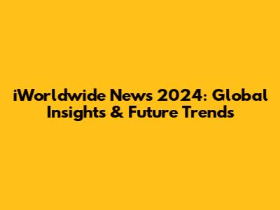 iWorldwide News 2024: Global Insights & Future Trends