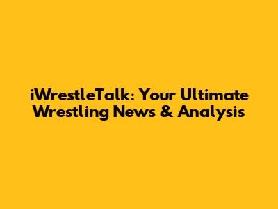 iWrestleTalk: Your Ultimate Wrestling News & Analysis